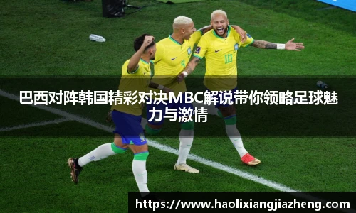 beats365巴西对阵韩国精彩对决MBC解说带你领略足球魅力与激情